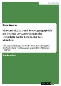 Produktbild: Museumsdidaktik und Zeitzeugengespr&auml;ch am Beispiel der Ausstellung in der DenkSt&auml;tte Wei&szlig;e Rose in der LMU M&uuml;nchen