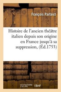 Produktbild: Histoire de l'Ancien Th&eacute;&acirc;tre Italien Depuis Son Origine En France Jusqu'&agrave; Sa Suppression, (&Eacute;d.1753)
