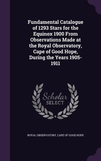Produktbild: Fundamental Catalogue of 1293 Stars for the Equinox 1900 From Observations Made at the Royal Observatory, Cape of Good Hope, During the Years 1905-191