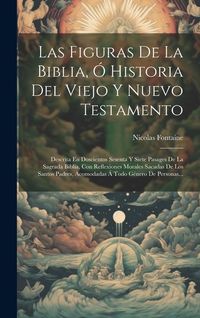 Produktbild: Las Figuras De La Biblia, &Oacute; Historia Del Viejo Y Nuevo Testamento: Descrita En Doscientos Sesenta Y Siete Pasages De La Sagrada Biblia, Con Reflexione