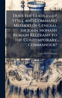 Produktbild: Does the Leadership Style and Command Method of General Sir John Monash Remain Relevant to the Contemporary Commander?