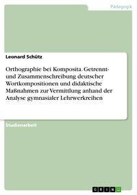 Produktbild: Orthographie bei Komposita. Getrennt- und Zusammenschreibung deutscher Wortkompositionen und didaktische Ma&szlig;nahmen zur Vermittlung anhand der Analyse