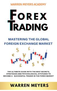 Produktbild: Forex Trading Mastering the Global Foreign Exchange Market the Ultimate Guide with the Best Secrets, Strategies and Psychological Attitudes to Become