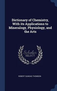 Produktbild: Dictionary of Chemistry, With its Applications to Mineralogy, Physiology, and the Arts