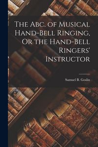 Produktbild: The Abc. of Musical Hand-Bell Ringing, Or the Hand-Bell Ringers' Instructor