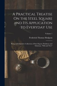 Produktbild: A Practical Treatise On the Steel Square and Its Application to Everyday Use: Being an Exhaustive Collection of Steel Square Problems and Solutions, "