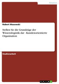 Produktbild: Stellen Sie die Grundz&uuml;ge der Wissenslogistik dar - Kundenorientierte Organisation