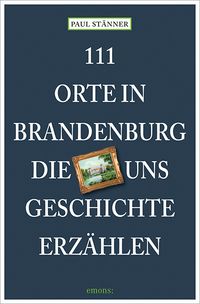 Bild vom Artikel 111 Orte in Brandenburg, die uns Geschichte erzählen vom Autor Paul Stänner