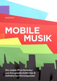 Produktbild: Mobile Musik: Die mobile iPod-H&ouml;rkultur und ihre gesellschaftlichen und &auml;sthetischen Konsequenzen