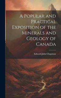 Produktbild: A Popular and Practical Exposition of the Minerals and Geology of Canada