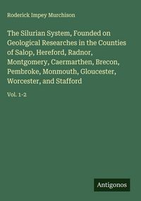 Produktbild: The Silurian System, Founded on Geological Researches in the Counties of Salop, Hereford, Radnor, Montgomery, Caermarthen, Brecon, Pembroke, Monmouth,