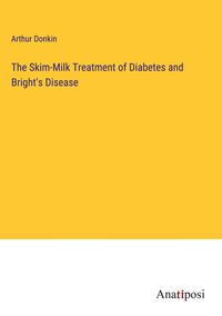 Produktbild: The Skim-Milk Treatment of Diabetes and Bright's Disease
