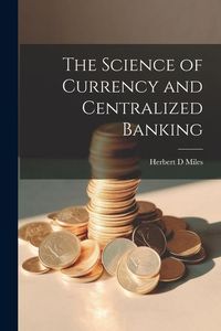 Produktbild: The Science of Currency and Centralized Banking