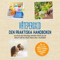 Produktbild: V&auml;teperoxid - Den Praktiska Handboken: Anv&auml;nd det Naturliga Medlet H2O2 p&aring; ett S&auml;kert S&auml;tt f&ouml;r Stark H&auml;lsa eller i Hush&aring;llet, Inklusive ett L&auml;tt att F&ouml;lja Sk&ouml;nhetsprogram och de 10 B&auml;sta Anv&auml;ndningstipsen