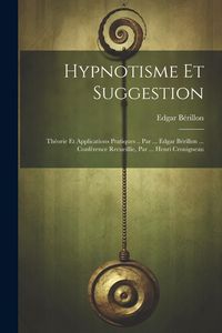 Produktbild: Hypnotisme Et Suggestion; Th&eacute;orie Et Applications Pratiques .. Par ... Edgar B&eacute;rillon ... Conf&eacute;rence Recueillie, Par ... Henri Crouigneau