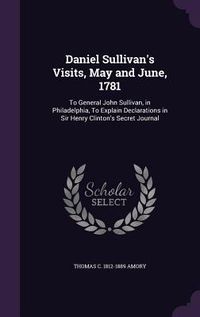 Produktbild: Daniel Sullivan's Visits, May and June, 1781: To General John Sullivan, in Philadelphia, To Explain Declarations in Sir Henry Clinton's Secret Journal