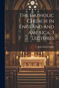 Produktbild: The Catholic Church in England and America, 3 Lectures