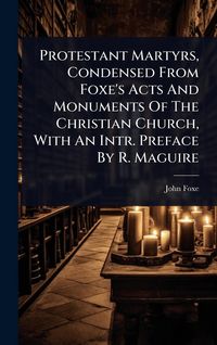 Produktbild: Protestant Martyrs, Condensed From Foxe's Acts And Monuments Of The Christian Church, With An Intr. Preface By R. Maguire