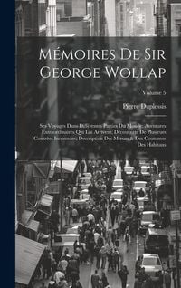 Produktbild: M&eacute;moires De Sir George Wollap: Ses Voyages Dans Diff&eacute;rentes Parties Du Monde; Aventures Extraordinaires Qui Lui Arrivent; D&eacute;couverte De Plusieurs Con