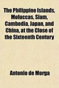 Produktbild: The Philippine Islands, Moluccas, Siam, Cambodia, Japan, and China, at the Close of the Sixteenth Century