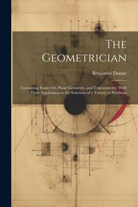 Produktbild: The Geometrician: Containing Essays On Plane Geometry, and Trigonometry: With Their Application to the Solutions of a Variety of Problem