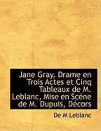 Produktbild: Jane Gray, Drame En Trois Actes Et Cinq Tableaux de M. LeBlanc, Mise En SC Ne de M. Dupuis, D Cors