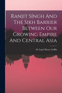 Produktbild: Ranjit S&iacute;ngh And The Sikh Barrier Between Our Growing Empire And Central Asia