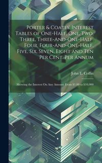 Produktbild: Porter & Coates' Interest Tables of One-Half, One, Two, Three, Three-And-One-Half, Four, Four-And-One-Half, Five, Six, Seven, Eight and Ten Per Cent.