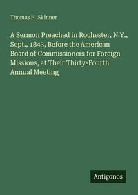 Produktbild: A Sermon Preached in Rochester, N.Y., Sept., 1843, Before the American Board of Commissioners for Foreign Missions, at Their Thirty-Fourth Annual Meet