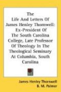 Produktbild: The Life and Letters of James Henley Thornwell: Ex-President of the South Carolina College, Late Professor of Theology in the Theological Seminary at