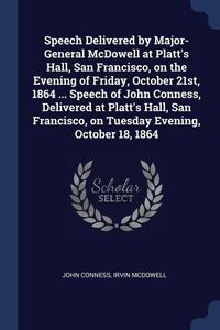 Produktbild: Speech Delivered by Major-General McDowell at Platt's Hall, San Francisco, on the Evening of Friday, October 21st, 1864 ... Speech of John Conness, De