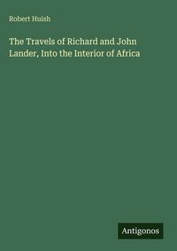 Produktbild: The Travels of Richard and John Lander, Into the Interior of Africa