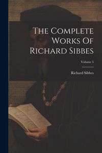 Produktbild: The Complete Works Of Richard Sibbes; Volume 5