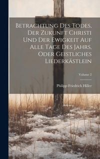 Produktbild: Betrachtung Des Todes, Der Zukunft Christi Und Der Ewigkeit Auf Alle Tage Des Jahrs, Oder Geistliches Liederk&auml;stlein; Volume 2