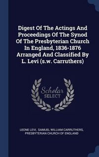 Produktbild: Digest Of The Actings And Proceedings Of The Synod Of The Presbyterian Church In England, 1836-1876 Arranged And Classified By L. Levi (s.w. Carruther