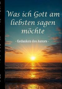 Produktbild: Was ich Gott am liebsten sagen m&ouml;chte - Gedanken des Autors
