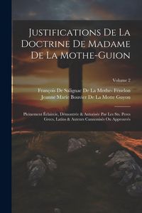 Produktbild: Justifications De La Doctrine De Madame De La Mothe-Guion: Pleinement &Eacute;claircie, D&eacute;montr&eacute;e & Autoris&eacute;e Par Les Sts. Peres Grecs, Latins & Auteurs Cann