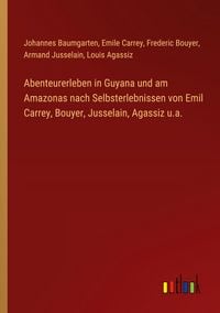 Produktbild: Abenteurerleben in Guyana und am Amazonas nach Selbsterlebnissen von Emil Carrey, Bouyer, Jusselain, Agassiz u.a.