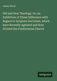 Produktbild: Old and New Theology. Or, an Exhibition of Those Difference with Regard to Scripture Doctrines, which have Recently Agitated and Now Divided the Presb