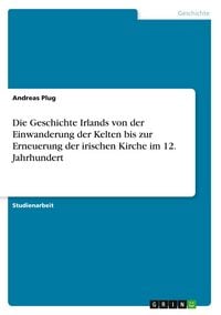 Produktbild: Die Geschichte Irlands von der Einwanderung der Kelten bis zur Erneuerung der irischen Kirche im 12. Jahrhundert