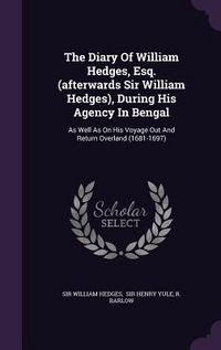 Produktbild: The Diary Of William Hedges, Esq. (afterwards Sir William Hedges), During His Agency In Bengal: As Well As On His Voyage Out And Return Overland (1681