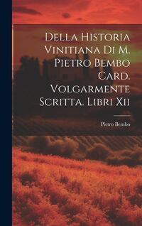 Produktbild: Della Historia Vinitiana Di M. Pietro Bembo Card. Volgarmente Scritta. Libri Xii