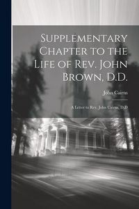 Produktbild: Supplementary Chapter to the Life of Rev. John Brown, D.D.; a Letter to Rev. John Cairns, D.D