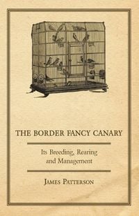 Bild vom Artikel The Border Fancy Canary - Its Breeding, Rearing and Management vom Autor James Patterson