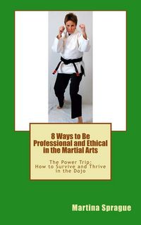 Produktbild: 8 Ways to Be Professional and Ethical in the Martial Arts (The Power Trip: How to Survive and Thrive in the Dojo, #2)