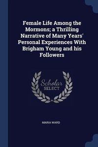 Produktbild: Female Life Among the Mormons; a Thrilling Narrative of Many Years' Personal Experiences With Brigham Young and his Followers
