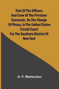Produktbild: Trial of the Officers and Crew of the Privateer Savannah, on the Charge of Piracy, in the United States Circuit Court for the Southern District of New York