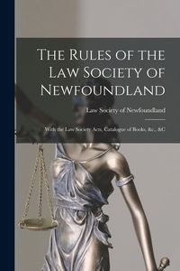 Produktbild: The Rules of the Law Society of Newfoundland [microform]: With the Law Society Acts, Catalogue of Books, &c., &c