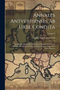 Produktbild: Annales Antverpienses Ab Urbe Condita: Ad Annum Mdcc Collecti Ex Ipsius Civitatis Monementis Publicis Privatisque Latinae Ac Patriae Linguae Iisque Fe