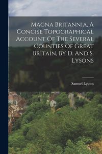 Produktbild: Magna Britannia, A Concise Topographical Account Of The Several Counties Of Great Britain, By D. And S. Lysons